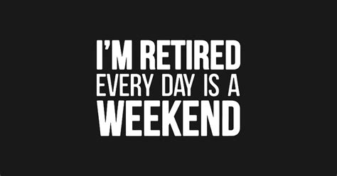 Retirement: It's the weekend every day!